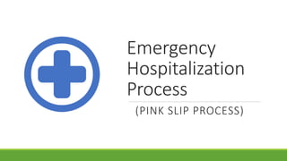 Emergency
Hospitalization
Process
(PINK SLIP PROCESS)
 