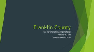 Franklin County
Tax Increment Financing Workshop
February 27, 2014
Carrabassett Valley Library
 