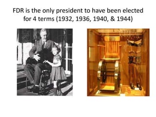 FDR is the only president to have been elected
for 4 terms (1932, 1936, 1940, & 1944)
 