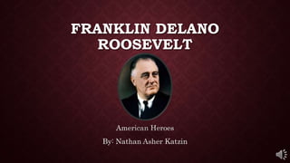 FRANKLIN DELANO
ROOSEVELT
American Heroes
By: Nathan Asher Katzin
 