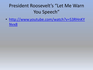 President Roosevelt’s “Let Me Warn
You Speech”
• http://www.youtube.com/watch?v=S3RHnKY
Nvx8
 