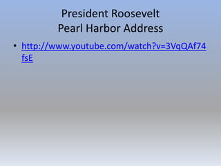 President Roosevelt
Pearl Harbor Address
• http://www.youtube.com/watch?v=3VqQAf74
fsE
 