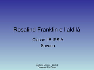 Magliano Michael , Calabrò
Francesco, Puit Andrei
Rosalind Franklin e l’aldilà
Classe I B IPSIA
Savona
 