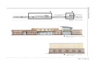 ARCHITECTURAL
                                                                                          A                                              B




                                                                                                                                   SOUTH ELEVATION
                                                                                                                                   Scale 1:50




                                                                                                                          A   MAIN ENTRANCE FAÇADE
                                                                                                                              Scale 1’ - 0”= 1/16”




                                                                                                                          B   AUDITORIUM              FAÇADE
                                                                                                                              Scale 1’ - 0”= 1/16”

N e w   F r a n k l i n   H i g h   S c h o o l   • • •   D e s i g n   D e v e l o p m e n t   • • •   F r a n k l i n   I n d e p e n d e n t      S c h o o l     D i s t r i c t
                                                                                                                                                         Page 12 | 12 • 9 • 2005 | 3D/I
 