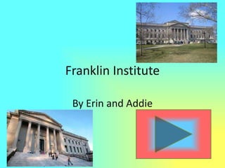 Franklin Institute By Erin and Addie 