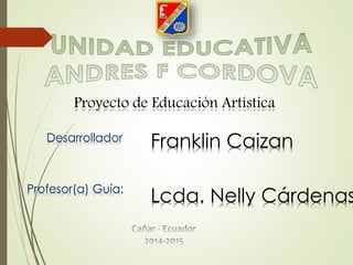 Proyecto de Educación Artística
Desarrollador
Profesor(a) Guía:
Franklin Caizan
Lcda. Nelly Cárdenas
 