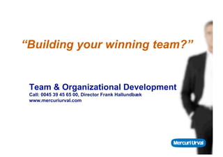 “Building your winning team?”


 Team & Organizational Development
 Call: 0045 39 45 65 00, Director Frank Hallundbæk
 www.mercuriurval.com
 