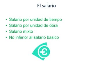 El salario
• Salario por unidad de tiempo
• Salario por unidad de obra
• Salario mixto
• No inferior al salario basico
 