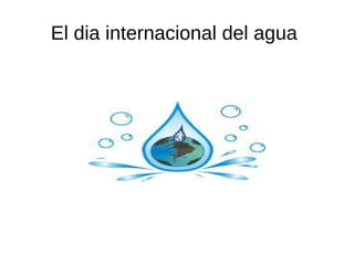 El dia internacional del agua
 