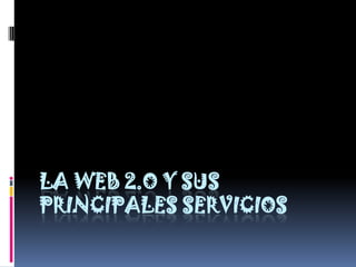 LA WEB 2.O Y SUS PRINCIPALES SERVICIOS  