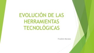 EVOLUCIÓN DE LAS
HERRAMIENTAS
TECNOLÓGICAS
Franklin Morales
 