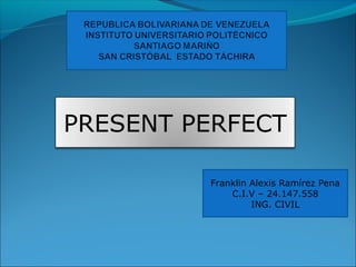 Franklin Alexis Ramírez Pena
C.I.V – 24.147.558
ING. CIVIL
PRESENT PERFECT
 