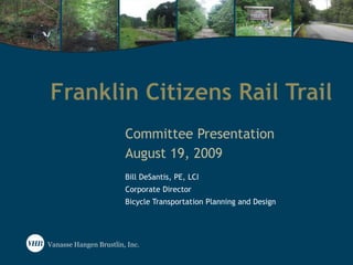 Franklin Citizens Rail Trail Committee Presentation August 19, 2009 Bill DeSantis, PE, LCI Corporate Director Bicycle Transportation Planning and Design 
