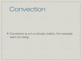 Convection
Convection is a in a circular motion. For example
warm air rising.
 