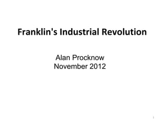 Franklin's Industrial Revolution

         Alan Procknow
         November 2012




                                   1
 