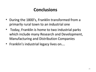 Conclusions
• During the 1800’s, Franklin transformed from a
  primarily rural town to an industrial one
• Today, Franklin...