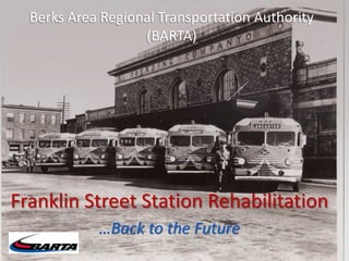 Berks Area Regional Transportation Authority
                   (BARTA)




Franklin Street Station Rehabilitation
            …Back to the Future
 