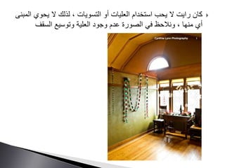 ‫يحوي‬ ‫ال‬ ‫لذلك‬ ، ‫التسويات‬ ‫أو‬ ‫العليات‬ ‫استخدام‬ ‫يحب‬ ‫ال‬ ‫رايت‬ ‫كان‬‫المبنى‬
‫السقف‬ ‫وتوسيع‬ ‫العلية‬ ‫وجود‬ ‫عدم‬ ‫الصورة‬ ‫في‬ ‫ونالحظ‬ ، ‫منها‬ ‫أي‬
 