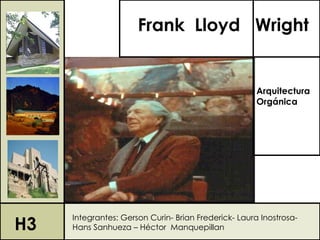 Frank Lloyd Wright


                                                      Arquitectura
                                                      Orgánica




H3
     Integrantes: Gerson Curin- Brian Frederick- Laura Inostrosa-
     Hans Sanhueza – Héctor Manquepillan
 