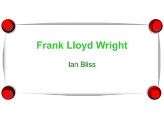 Frank Lloyd Wright
Ian Bliss
 