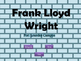 Frank Lloyd
Wright
Por: Lourdes Campos
Bibliografía Obras
Video
 