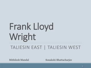Frank Lloyd
Wright
TALIESIN EAST | TALIESIN WEST
1
Mithilesh Mandal Sonakshi Bhattacharjee
 