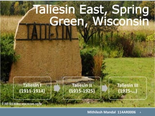 Taliesin East, Spring
Green, Wisconsin
Taliesin I
(1911-1914)
Taliesin II
(1915-1925)
Taliesin III
(1925-…)
4Mithilesh Mandal 114AR0006
 