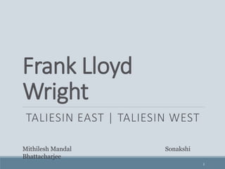 Frank Lloyd
Wright
TALIESIN EAST | TALIESIN WEST
1
Mithilesh Mandal Sonakshi
Bhattacharjee
 