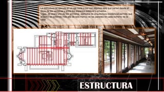 La estructura se ejecuta en un eje norte a sur con algunos ejes que parten desde el
inicio de las ventanas y entre los espacios públicos y privados.
Vigas de acero uno de los primeros ejemplos de arquitectura residencial-permite que
el techo se extienda más allá de seis metros de las paredes en cada extremo de la
casa
 