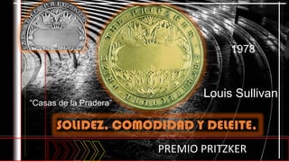 SOLIDEZ, COMODIDAD Y DELEITE,
PREMIO PRITZKER
Louis Sullivan
“Casas de la Pradera”
1978
 