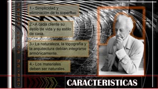 2.- A cada cliente su
estilo de vida y su estilo
de casa.
1.- Simplicidad y
eliminación de lo superfluo
3.- La naturaleza, la topografía y
la arquitectura debían integrarse
armónicamente.
4.- Los materiales
deben ser naturales.
 