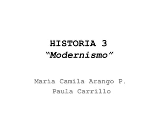 HISTORIA 3
  “Modernismo”

María Camila Arango P.
    Paula Carrillo
 
