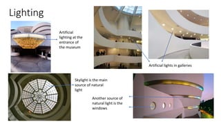 Lighting
Artificial
lighting at the
entrance of
the museum
Artificial lights in galleries
Skylight is the main
source of natural
light
Another source of
natural light is the
windows
 