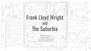 Frank Lloyd Wright
and
The Suburbia
Bidhya Gupta 6
Rojina Kaﬂe 8
Prashant Rasaili 22
Nandita Shrestha 25
1
 