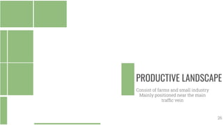 PRODUCTIVE LANDSCAPE
Consist of farms and small industry
Mainly positioned near the main
trafﬁc vein
26
 