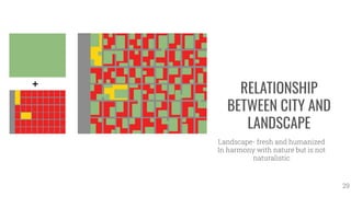RELATIONSHIP
BETWEEN CITY AND
LANDSCAPE
Landscape- fresh and humanized
In harmony with nature but is not
naturalistic
29
 
