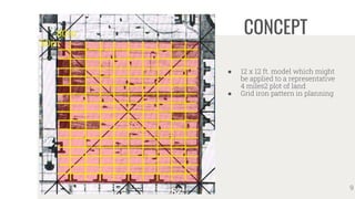 CONCEPT
● 12 x 12 ft. model which might
be applied to a representative
4 miles2 plot of land
● Grid iron pattern in planning
9
 