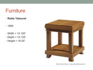 Furniture
• Robie Tabouret
• 1909

• Width = 14.125”
• Depth = 14.125”
• Height = 16.25”

Robie Tabouret (Source: <www.apartmenttheropy.com>)

 