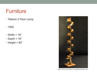 Furniture
• Taliesin 2 Floor Lamp
• 1955

• Width = 16”
• Depth = 16”
• Height = 80”

Taliesin Floor Lamp (Source: moosedog.wordpress.com)

 