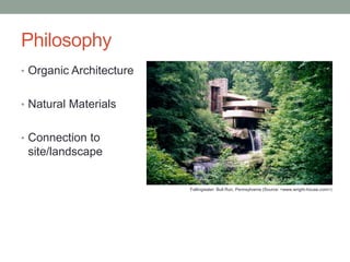 Philosophy
• Organic Architecture
• Natural Materials
• Connection to

site/landscape

Fallingwater: Bull Run, Pennsylvania (Source: <www.wright-house.com>)

 