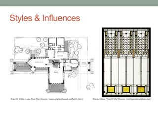 Styles & Influences

Ward W. Willits House Floor Plan (Source: <www.wrightontheweb.net/flw8-3.htm>)

Stained Glass: “Tree Of Life”(Source: <michiganstainedglass.org>)

 
