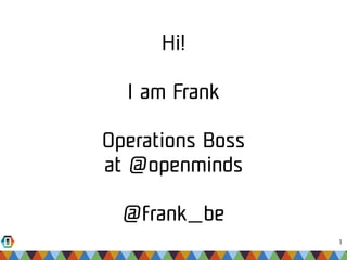 1 
Hi! 
I am Frank 
Operations Boss 
at @openminds 
@frank_be 
 