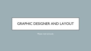GRAPHIC DESIGNER AND LAYOUT
Please read seriously
 
