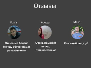 Отзывы 
Рома Ксюша 
Макс 
Отличный баланс 
между обучением и 
развлечением 
Очень поможет 
перед 
путешествием! 
Классный подход! 
 