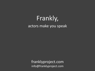 Frankly, 
actors make you speak 
franklyproject.com 
info@franklyproject.com 
 