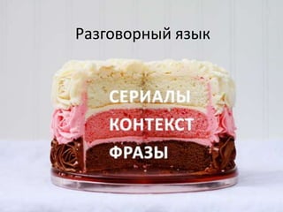 2 
Разговорный язык 
Разговорный язык 
= 
фразы 
+ 
контекст 
 
