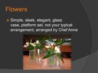 FlowersSimple, sleek, elegant, glass vase, platform set, not your typical arrangement, arranged by Chef Anne