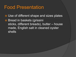 Food PresentationUse of different shape and sizes platesBread in baskets (grissini sticks, different breads), butter – house made, English salt in cleaned oyster shells
