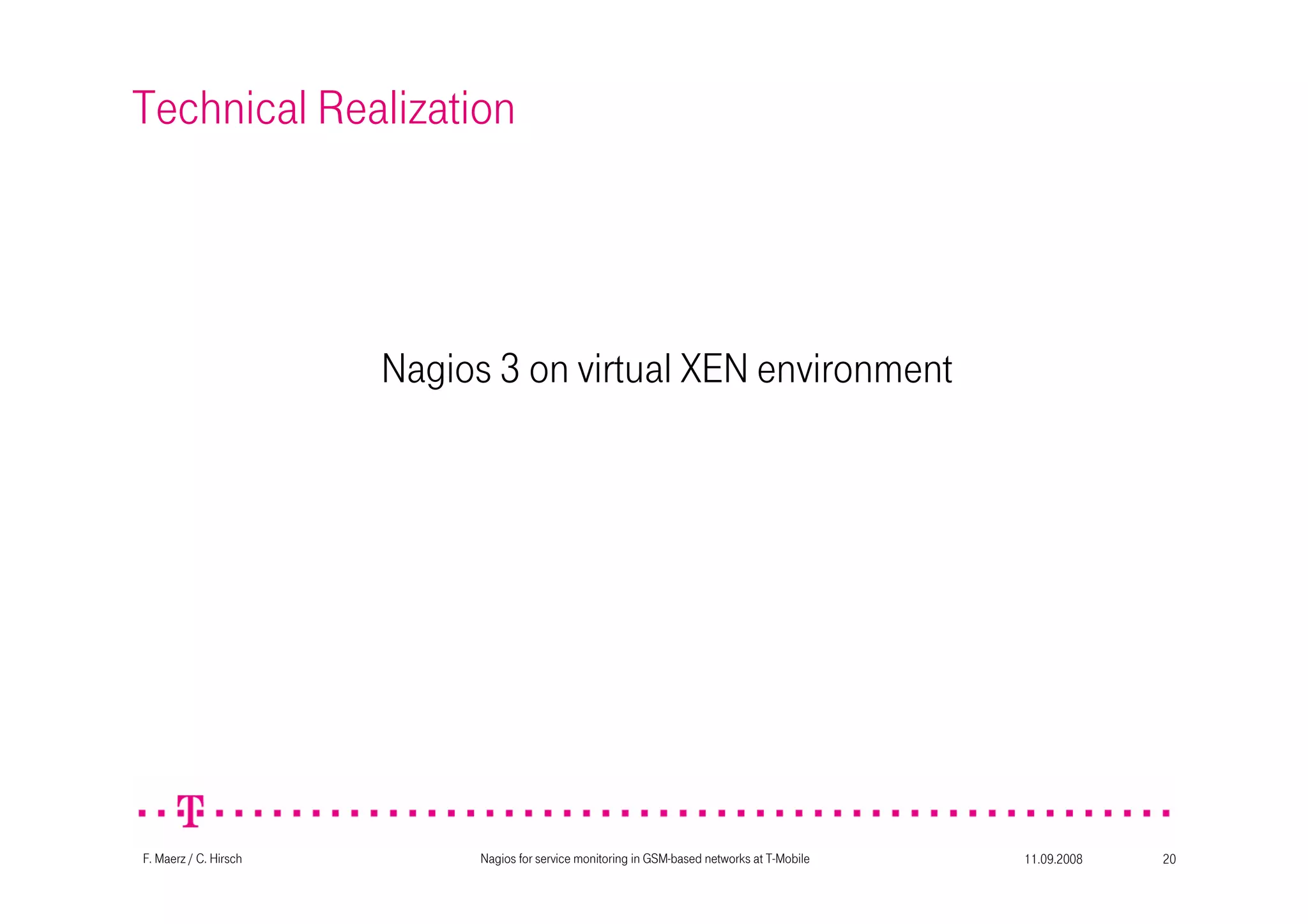 11.09.2008Nagios for service monitoring in GSM-based networks at T-Mobile 20F. Maerz / C. Hirsch
Technical Realization
Nagios 3 on virtual XEN environment
 