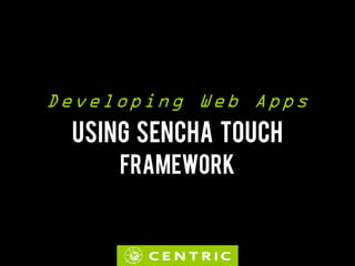 Developing Web Apps
 USING SENCHA TOUCH
     FRAMEWORK
 